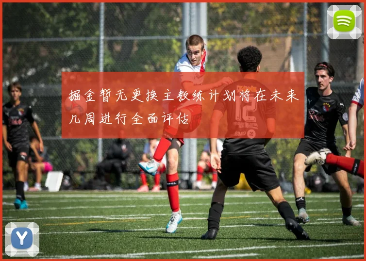 掘金暂无更换主教练计划将在未来几周进行全面评估