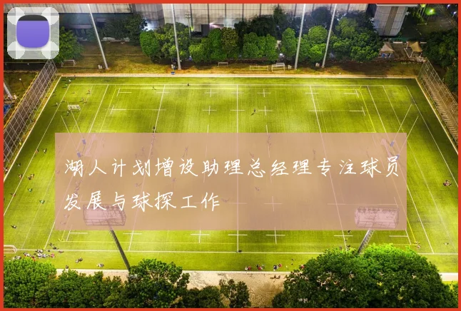 湖人计划增设助理总经理专注球员发展与球探工作