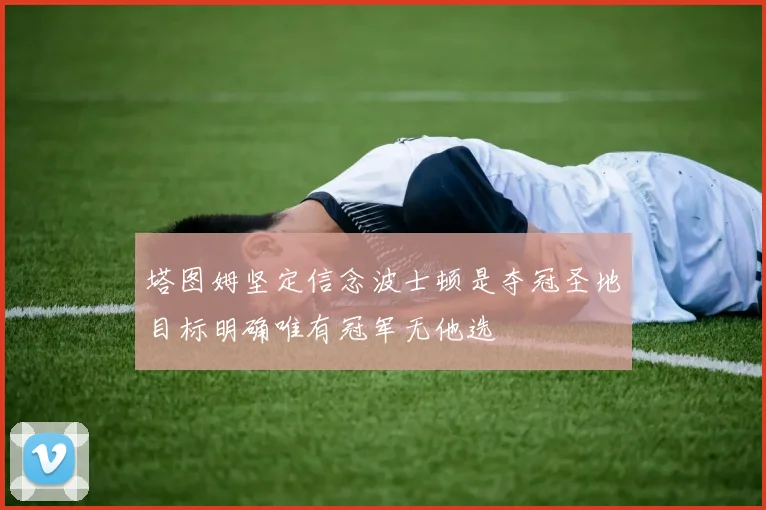 塔图姆坚定信念波士顿是夺冠圣地目标明确唯有冠军无他选
